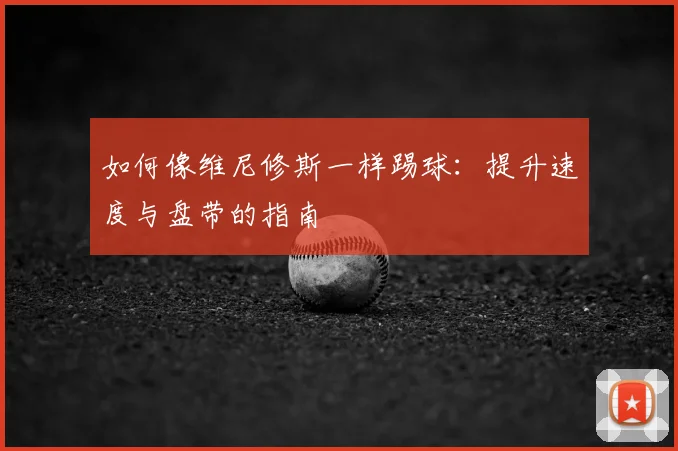 如何像维尼修斯一样踢球:提升速度与盘带的指南